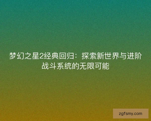 梦幻之星2经典回归：探索新世界与进阶战斗系统的无限可能