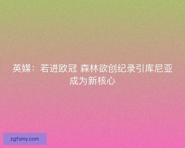 英媒：若进欧冠 森林欲创纪录引库尼亚成为新核心