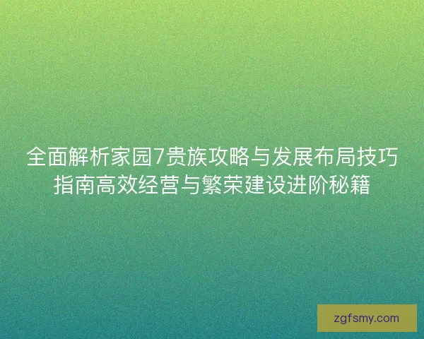 全面解析家园7贵族攻略与发展布局技巧指南高效经营与繁荣建设进阶秘籍